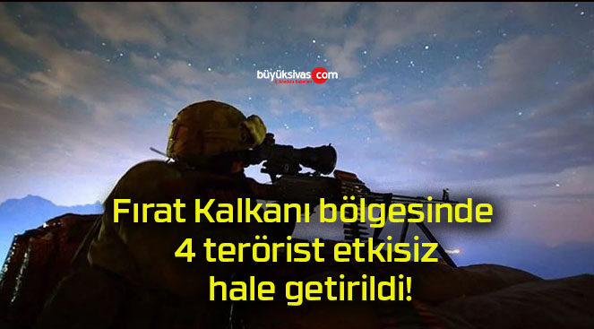 Fırat Kalkanı bölgesinde 4 terörist etkisiz hale getirildi!