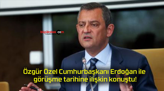 Özgür Özel Cumhurbaşkanı Erdoğan ile görüşme tarihine ilişkin konuştu!