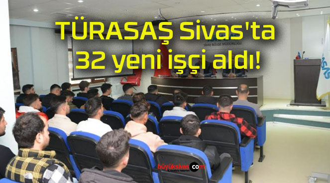 TÜRASAŞ Sivas’ta 32 yeni işçi aldı!