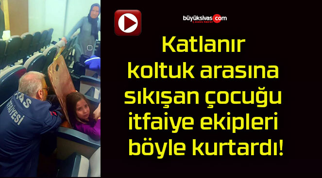 Katlanır koltuk arasına sıkışan çocuğu itfaiye ekipleri böyle kurtardı!