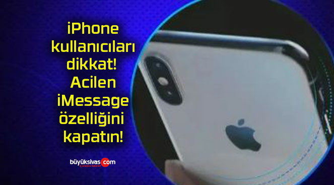 iPhone kullanıcıları dikkat! Acilen iMessage özelliğini kapatın!