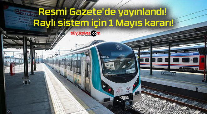 Resmi Gazete’de yayınlandı! Raylı sistem için 1 Mayıs kararı!