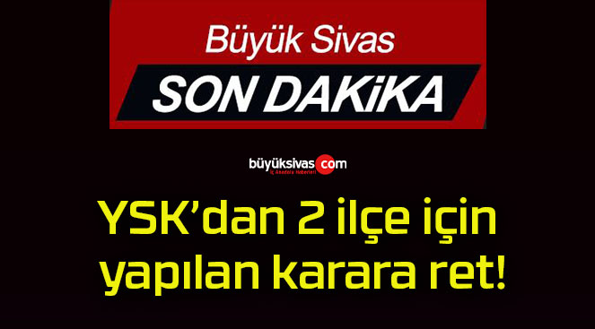 YSK’dan 2 ilçe için yapılan karara ret!