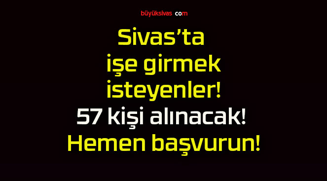 Sivas’ta işe girmek isteyenler! 57 kişi alınacak! Hemen başvurun!