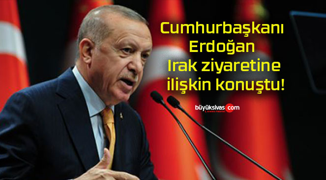 Cumhurbaşkanı Erdoğan Irak ziyaretine ilişkin konuştu!