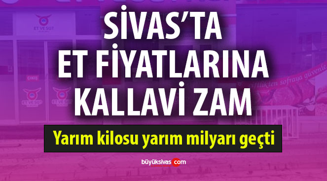 Sivas’ta ete bir zam daha geldi! Yarım kilosu yarım milyarı geçti