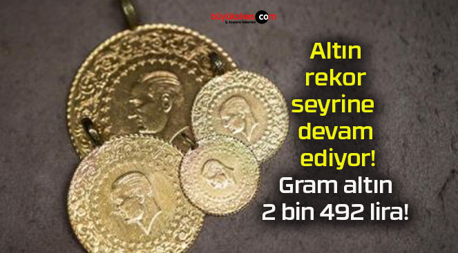 Altın rekor seyrine devam ediyor! Gram altın 2 bin 492 lira!