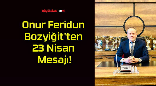 Onur Feridun Bozyiğit’ten 23 Nisan Mesajı!