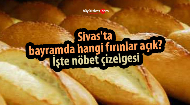 Sivas’ta bayramda hangi fırınlar açık? İşte nöbet çizelgesi