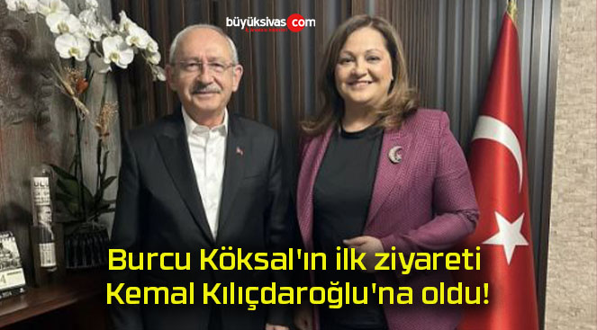 Burcu Köksal’ın ilk ziyareti Kemal Kılıçdaroğlu’na oldu!