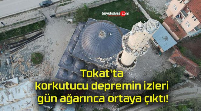 Tokat’ta korkutucu depremin izleri gün ağarınca ortaya çıktı!