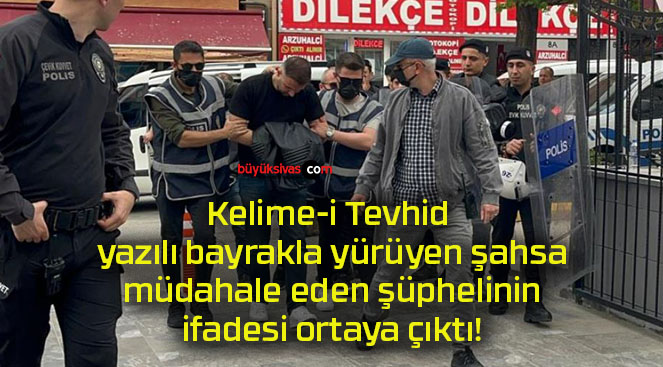 Kelime-i Tevhid yazılı bayrakla yürüyen şahsa müdahale eden şüphelinin ifadesi ortaya çıktı!