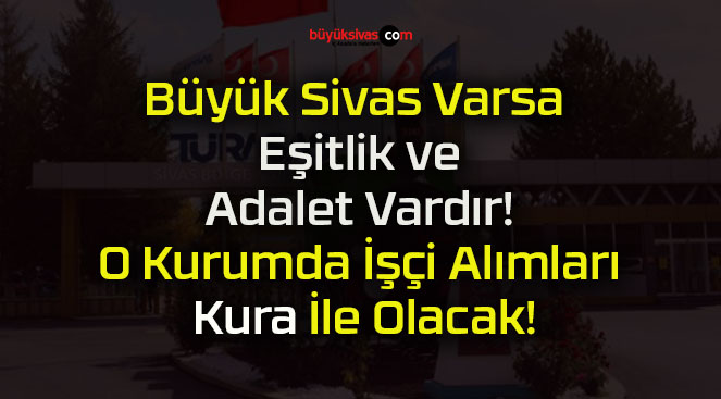 Büyük Sivas Varsa Eşitlik ve Adalet Vardır! O Kurumda İşçi Alımları Kura İle Olacak!