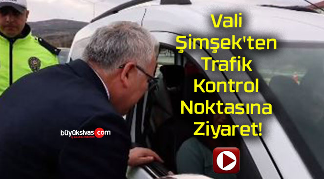 Vali Şimşek’ten Trafik Kontrol Noktasına Ziyaret!