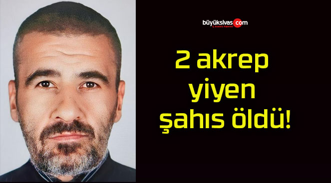 2 akrep yiyen şahıs öldü!