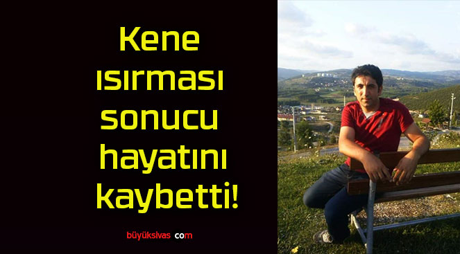 Kene ısırması sonucu hayatını kaybetti!