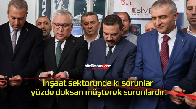 İnşaat sektöründe ki sorunlar yüzde doksan müşterek sorunlardır!