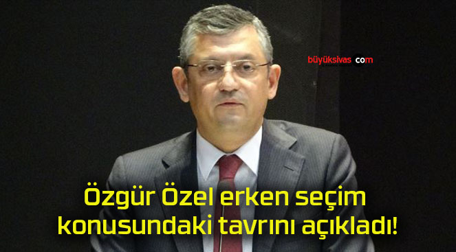 Özgür Özel erken seçim konusundaki tavrını açıkladı!
