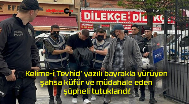 Kelime-i Tevhid’ yazılı bayrakla yürüyen şahsa küfür ve müdahale eden şüpheli tutuklandı!