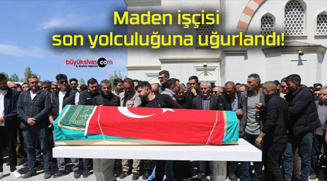 Maden işçisi son yolculuğuna uğurlandı!