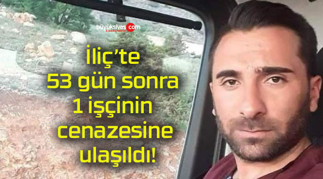 İliç’te 53 gün sonra 1 işçinin cenazesine ulaşıldı!