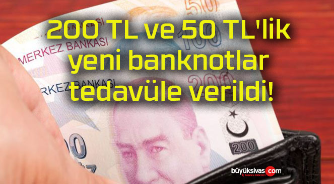 200 TL ve 50 TL’lik yeni banknotlar tedavüle verildi!