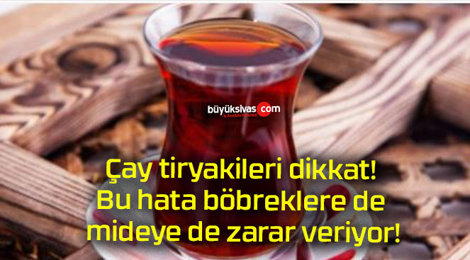 Çay tiryakileri dikkat! Bu hata böbreklere de mideye de zarar veriyor!