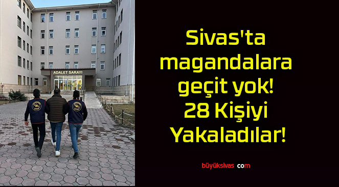 Sivas’ta magandalara geçit yok! 28 Kişiyi Yakaladılar!