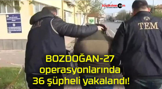 BOZDOĞAN-27 operasyonlarında 36 şüpheli yakalandı!