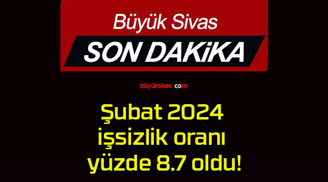 Şubat 2024 işsizlik oranı yüzde 8.7 oldu!