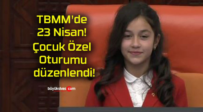 TBMM’de 23 Nisan! Çocuk Özel Oturumu düzenlendi!