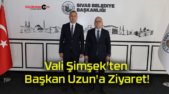 Vali Şimşek’ten Başkan Uzun’a Ziyaret!