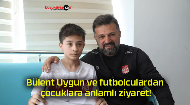 Bülent Uygun ve futbolculardan çocuklara anlamlı ziyaret!