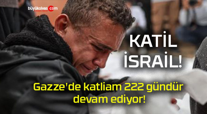 Gazze’de katliam 222 gündür devam ediyor!