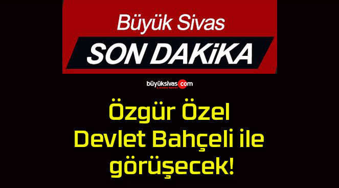 Özgür Özel Devlet Bahçeli ile görüşecek!