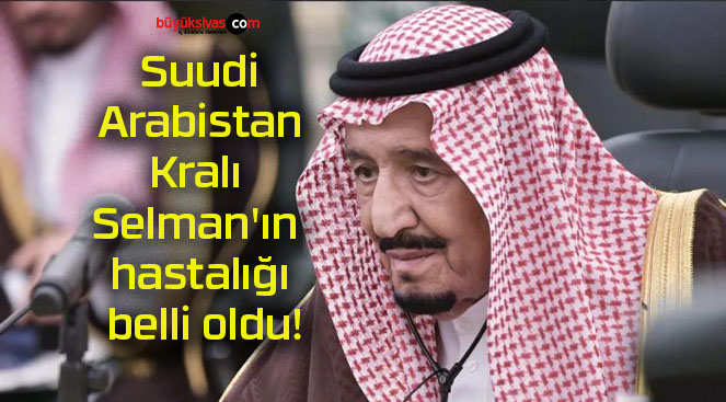 Suudi Arabistan Kralı Selman’ın hastalığı belli oldu!
