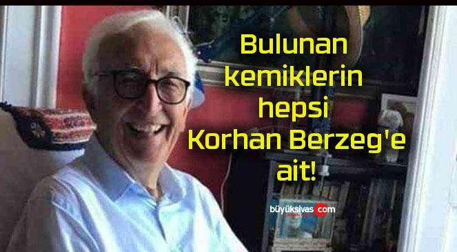 Bulunan kemiklerin hepsi Korhan Berzeg’e ait!