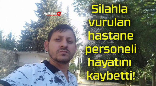 Silahla vurulan hastane personeli hayatını kaybetti!