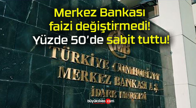 Merkez Bankası faizi değiştirmedi! Yüzde 50’de sabit tuttu!