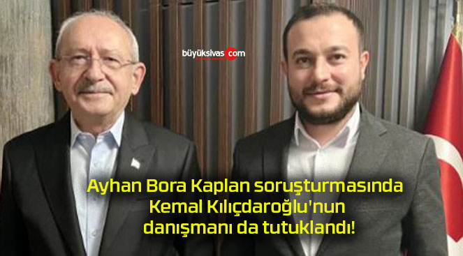 Ayhan Bora Kaplan soruşturmasında Kemal Kılıçdaroğlu’nun danışmanı da tutuklandı!