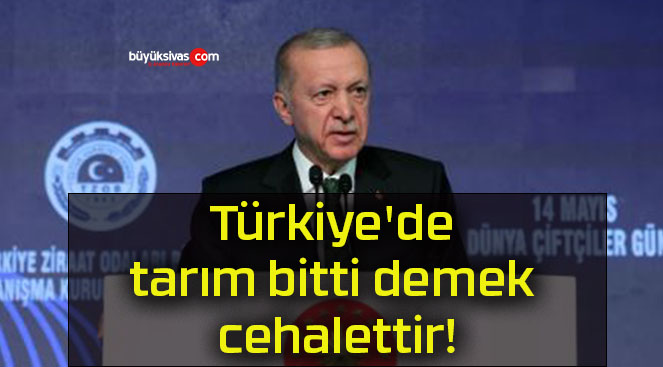 Türkiye’de tarım bitti demek cehalettir!
