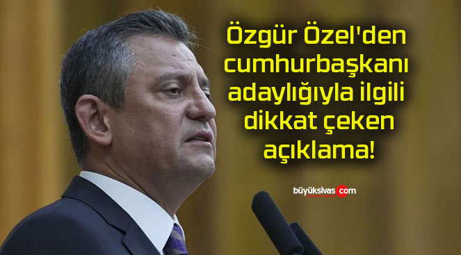 Özgür Özel’den cumhurbaşkanı adaylığıyla ilgili dikkat çeken açıklama!