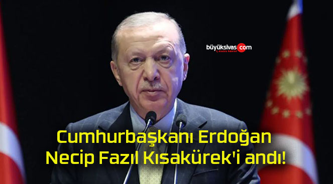Cumhurbaşkanı Erdoğan Necip Fazıl Kısakürek’i andı!