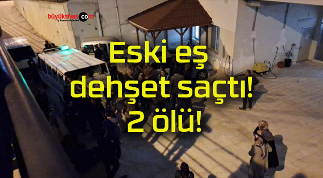 Eski eş dehşet saçtı! 2 ölü!