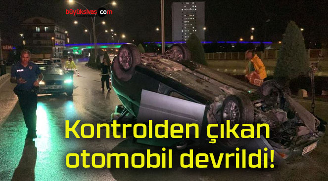 Kontrolden çıkan otomobil devrildi!