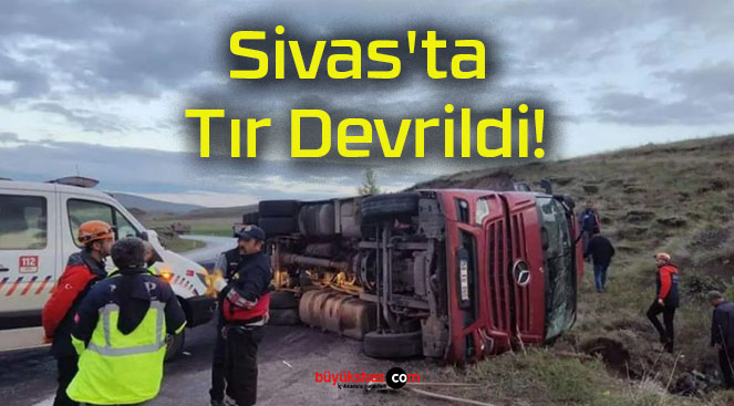 Sivas’ta Tır Devrildi!