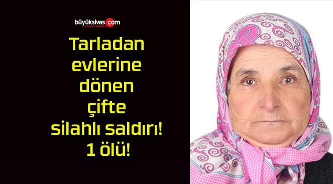 Tarladan evlerine dönen çifte silahlı saldırı! 1 ölü!