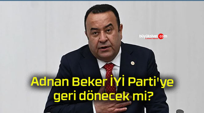 Adnan Beker İYİ Parti’ye geri dönecek mi?