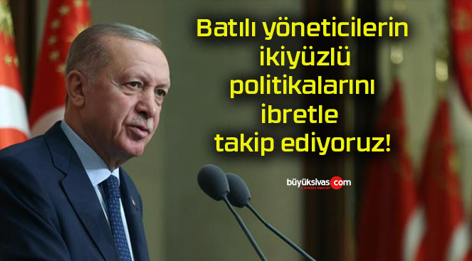 Batılı yöneticilerin ikiyüzlü politikalarını ibretle takip ediyoruz!