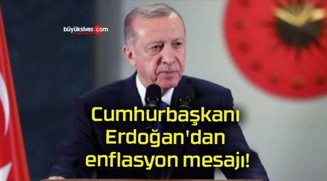 Cumhurbaşkanı Erdoğan’dan enflasyon mesajı!